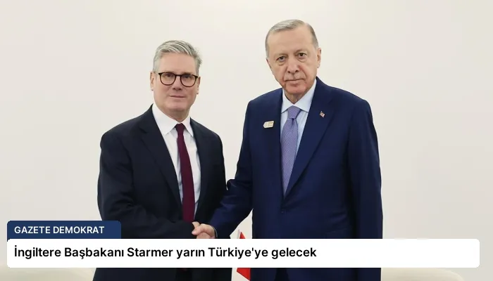 İngiltere Başbakanı Starmer yarın Türkiye’ye gelecek