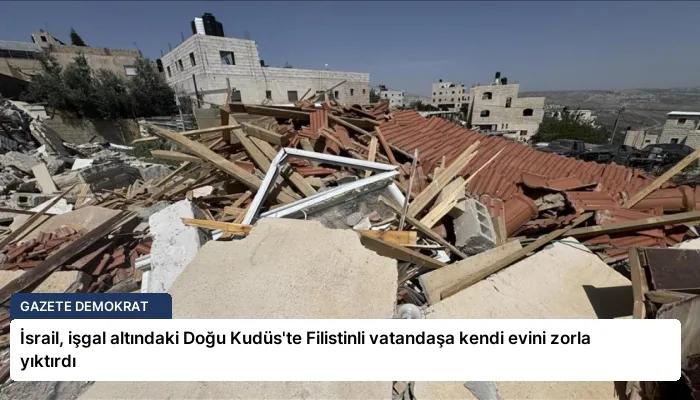 İsrail, işgal altındaki Doğu Kudüs’te Filistinli vatandaşa kendi evini zorla yıktırdı