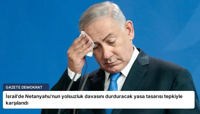İsrail’de Netanyahu’nun yolsuzluk davasını durduracak yasa tasarısı tepkiyle karşılandı