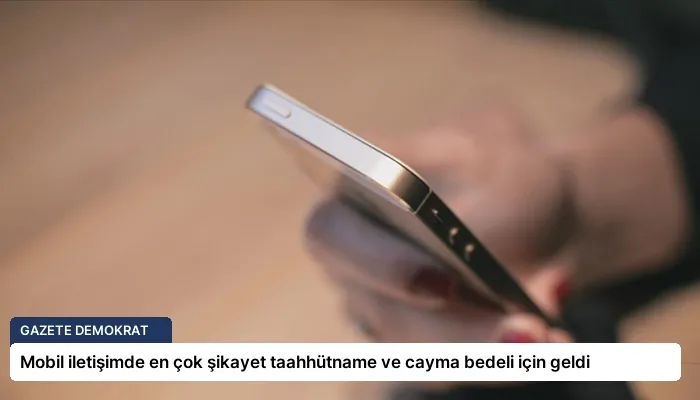 Mobil iletişimde en çok şikayet taahhütname ve cayma bedeli için geldi