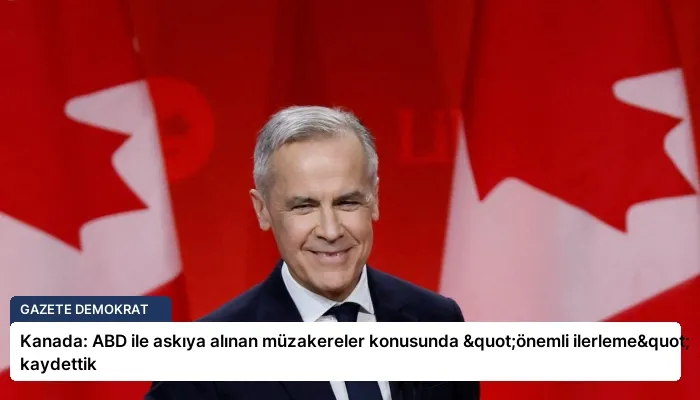 Kanada: ABD ile askıya alınan müzakereler konusunda "önemli ilerleme" kaydettik