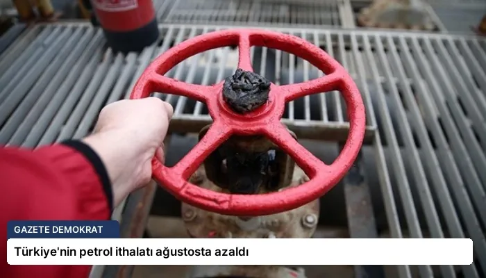 Türkiye’nin petrol ithalatı ağustosta azaldı