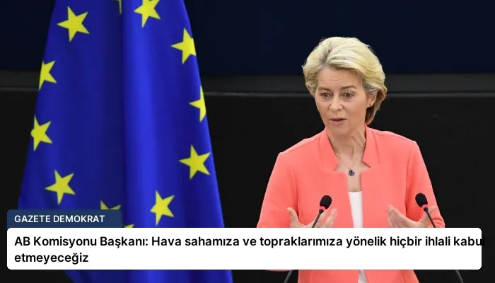 AB Komisyonu Başkanı: Hava sahamıza ve topraklarımıza yönelik hiçbir ihlali kabul etmeyeceğiz