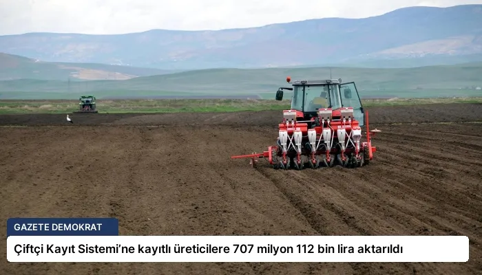 Çiftçi Kayıt Sistemi’ne kayıtlı üreticilere 707 milyon 112 bin lira aktarıldı