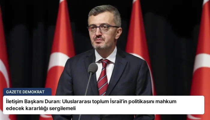 İletişim Başkanı Duran: Uluslararası toplum İsrail’in politikasını mahkum edecek kararlılığı sergilemeli