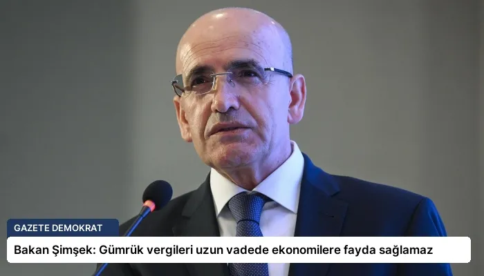 Bakan Şimşek: Gümrük vergileri uzun vadede ekonomilere fayda sağlamaz