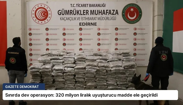 Sınırda dev operasyon: 320 milyon liralık uyuşturucu madde ele geçirildi