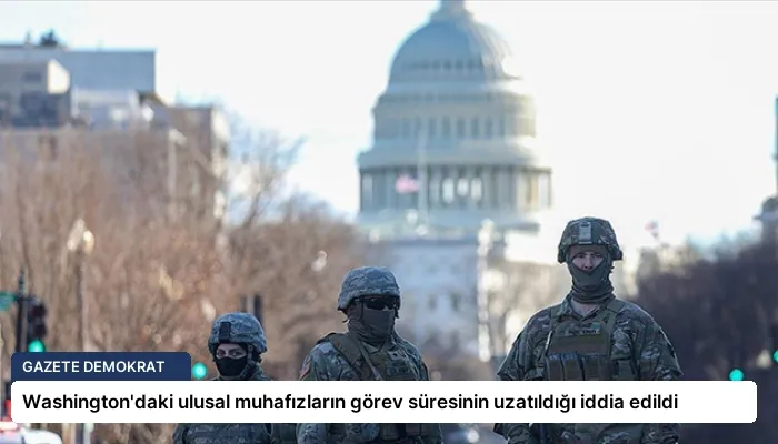 Washington’daki ulusal muhafızların görev süresinin uzatıldığı iddia edildi