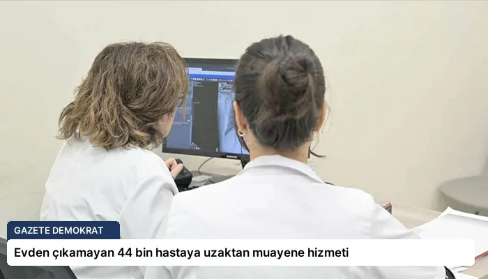 Evden çıkamayan 44 bin hastaya uzaktan muayene hizmeti