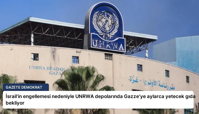 İsrail’in engellemesi nedeniyle UNRWA depolarında Gazze’ye aylarca yetecek gıda bekliyor