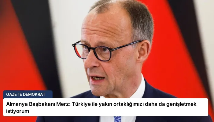 Almanya Başbakanı Merz: Türkiye ile yakın ortaklığımızı daha da genişletmek istiyorum