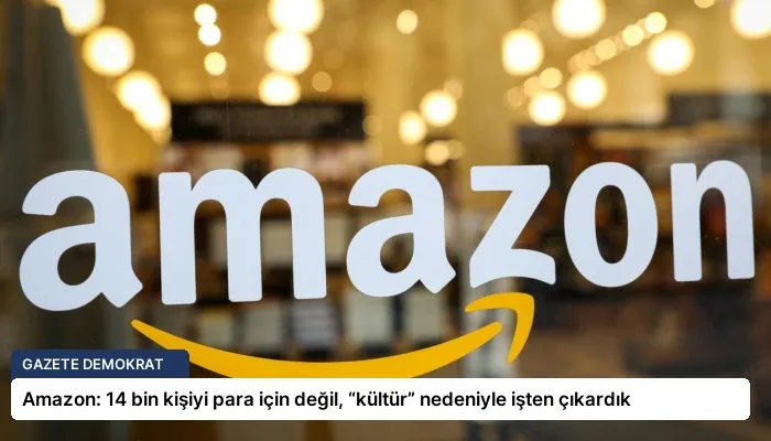 Amazon: 14 bin kişiyi para için değil, “kültür” nedeniyle işten çıkardık