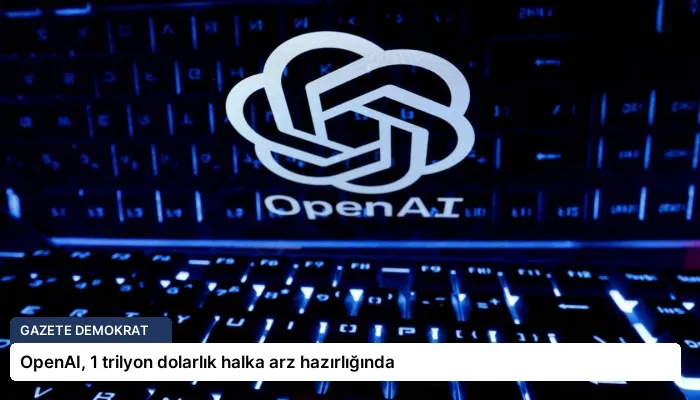 OpenAI, 1 trilyon dolarlık halka arz hazırlığında