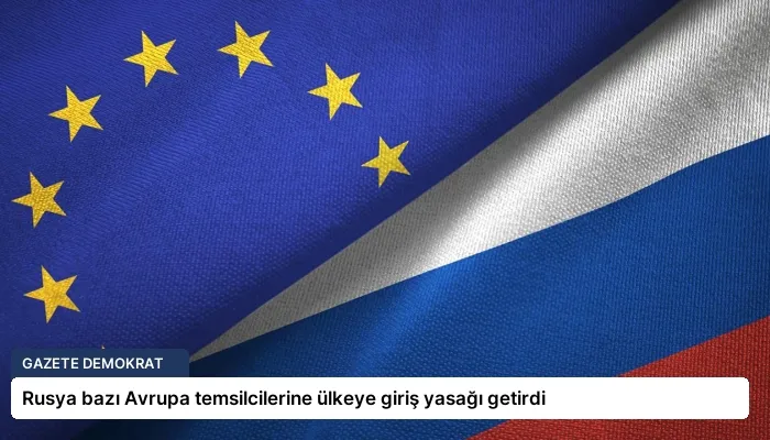 Rusya bazı Avrupa temsilcilerine ülkeye giriş yasağı getirdi