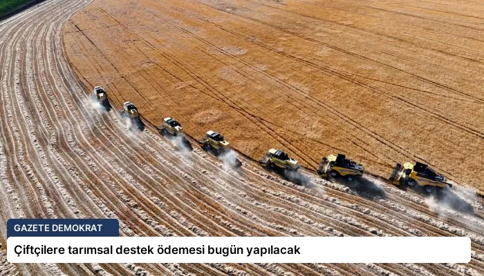 Çiftçilere tarımsal destek ödemesi bugün yapılacak