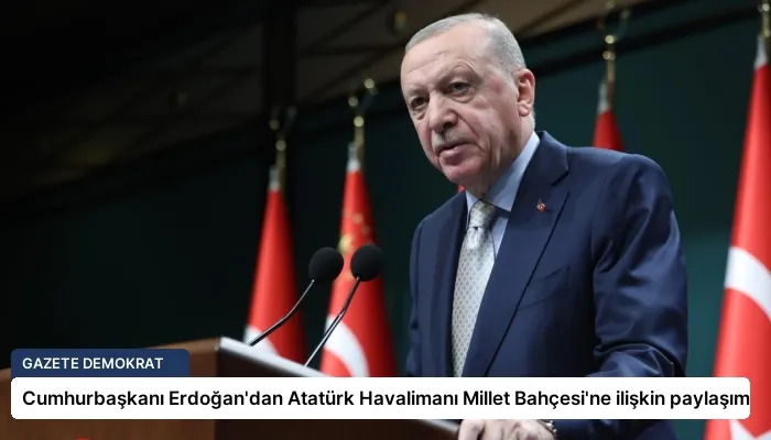 Cumhurbaşkanı Erdoğan’dan Atatürk Havalimanı Millet Bahçesi’ne ilişkin paylaşım