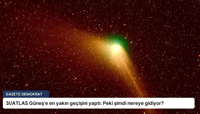 3I/ATLAS Güneş’e en yakın geçişini yaptı: Peki şimdi nereye gidiyor?