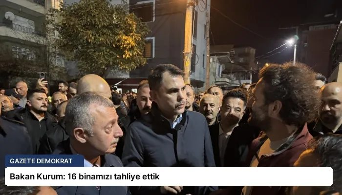 Bakan Kurum: 16 binamızı tahliye ettik