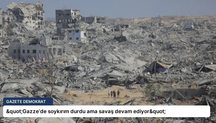 "Gazze’de soykırım durdu ama savaş devam ediyor"
