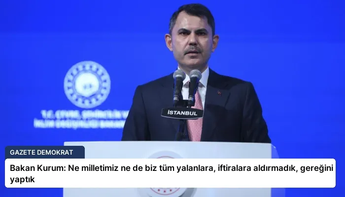 Bakan Kurum: Ne milletimiz ne de biz tüm yalanlara, iftiralara aldırmadık, gereğini yaptık