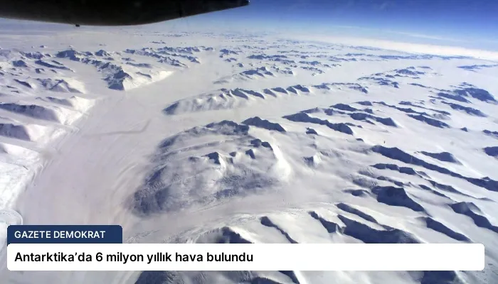 Antarktika’da 6 milyon yıllık hava bulundu
