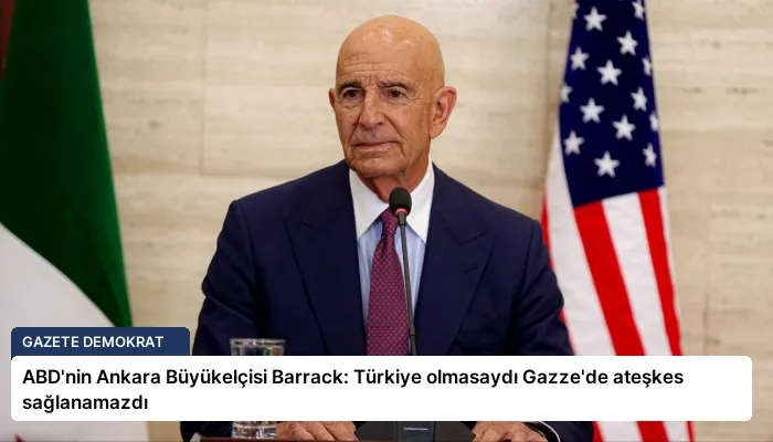 ABD’nin Ankara Büyükelçisi Barrack: Türkiye olmasaydı Gazze’de ateşkes sağlanamazdı
