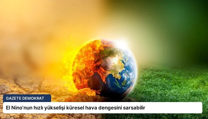 El Nino’nun hızlı yükselişi küresel hava dengesini sarsabilir