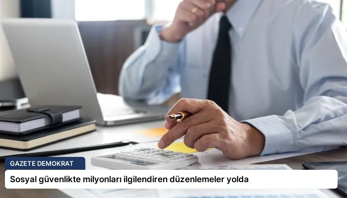Sosyal güvenlikte milyonları ilgilendiren düzenlemeler yolda