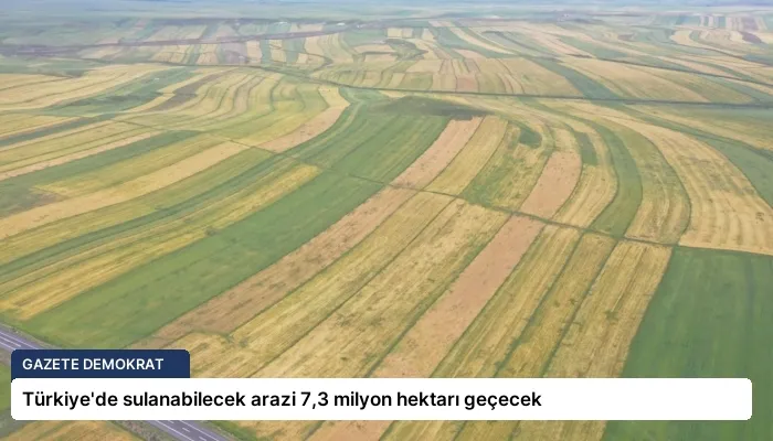 Türkiye’de sulanabilecek arazi 7,3 milyon hektarı geçecek