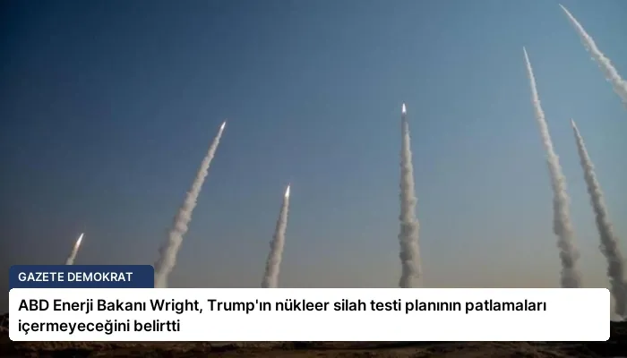 ABD Enerji Bakanı Wright, Trump’ın nükleer silah testi planının patlamaları içermeyeceğini belirtti