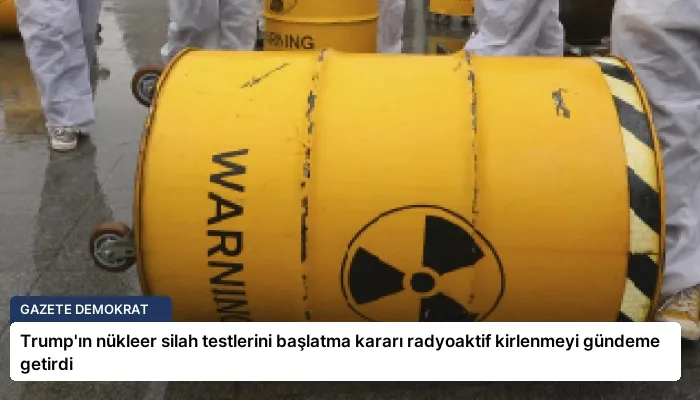 Trump’ın nükleer silah testlerini başlatma kararı radyoaktif kirlenmeyi gündeme getirdi