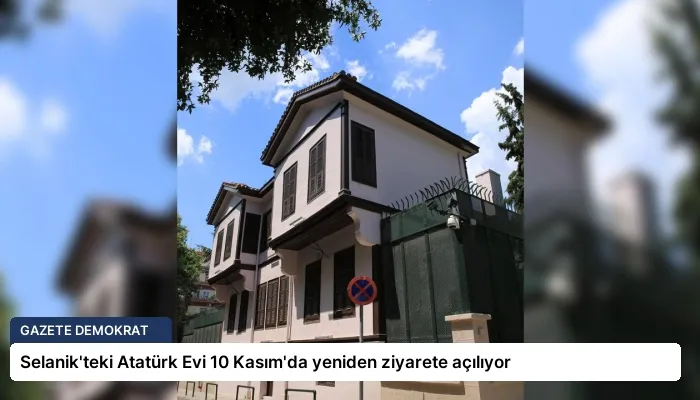 Selanik’teki Atatürk Evi 10 Kasım’da yeniden ziyarete açılıyor