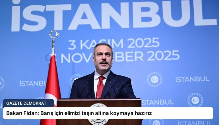 Bakan Fidan: Barış için elimizi taşın altına koymaya hazırız