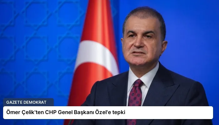 Ömer Çelik’ten CHP Genel Başkanı Özel’e tepki