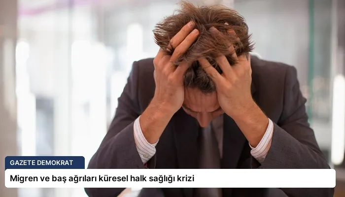 Migren ve baş ağrıları küresel halk sağlığı krizi