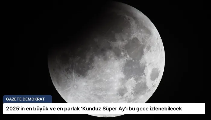 2025’in en büyük ve en parlak ‘Kunduz Süper Ay’ı bu gece izlenebilecek