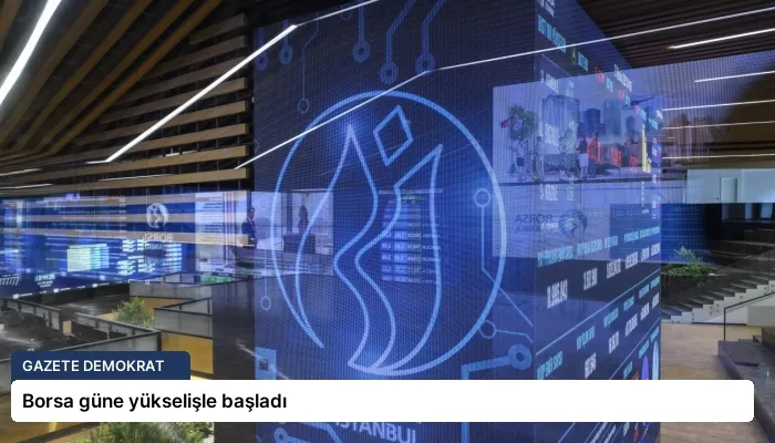 Borsa güne yükselişle başladı