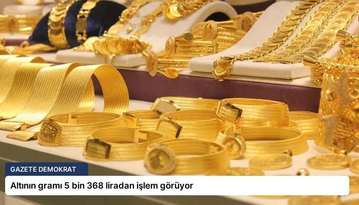 Altının gramı 5 bin 368 liradan işlem görüyor
