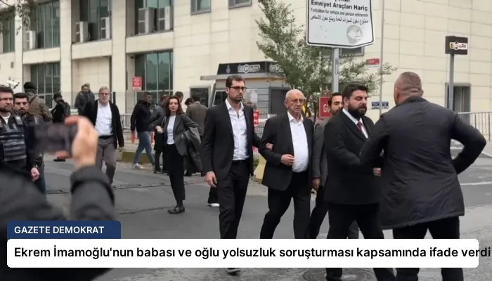 Ekrem İmamoğlu’nun babası ve oğlu yolsuzluk soruşturması kapsamında ifade verdi