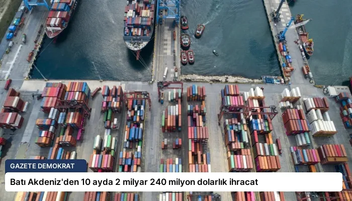 Batı Akdeniz’den 10 ayda 2 milyar 240 milyon dolarlık ihracat