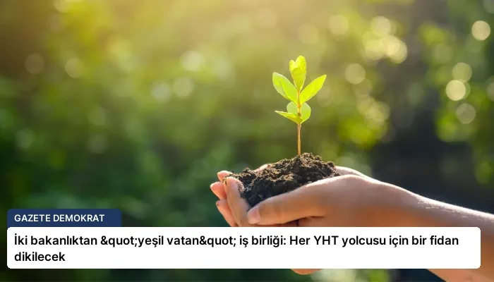 İki bakanlıktan "yeşil vatan" iş birliği: Her YHT yolcusu için bir fidan dikilecek