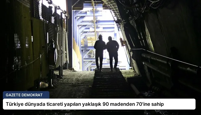 Türkiye dünyada ticareti yapılan yaklaşık 90 madenden 70’ine sahip
