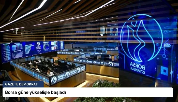 Borsa güne yükselişle başladı