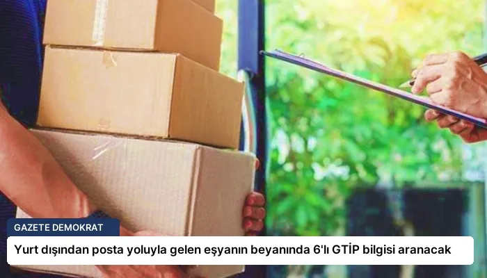 Yurt dışından posta yoluyla gelen eşyanın beyanında 6’lı GTİP bilgisi aranacak