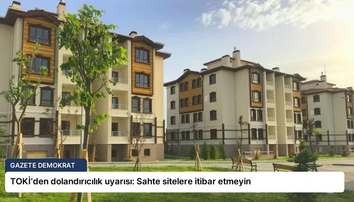 TOKİ’den dolandırıcılık uyarısı: Sahte sitelere itibar etmeyin