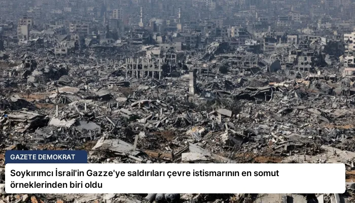 Soykırımcı İsrail’in Gazze’ye saldırıları çevre istismarının en somut örneklerinden biri oldu