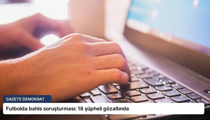 Futbolda bahis soruşturması: 18 şüpheli gözaltında