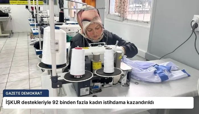 İŞKUR destekleriyle 92 binden fazla kadın istihdama kazandırıldı