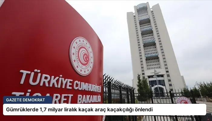 Gümrüklerde 1,7 milyar liralık kaçak araç kaçakçılığı önlendi