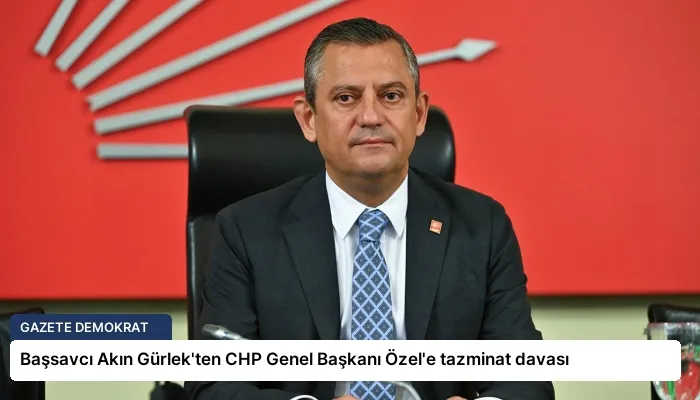 Başsavcı Akın Gürlek’ten CHP Genel Başkanı Özel’e tazminat davası
